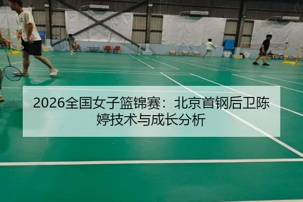 2026全国女子篮锦赛：北京首钢后卫陈婷技术与成长分析